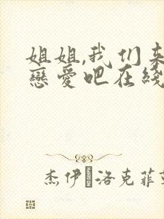 姐姐,我们来谈恋爱吧在线看