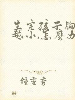 生完孩子胸越来越小,怎么办