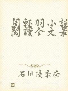 周轻羽小说免费阅读全文最新章节下载 周轻羽小说免费阅读全文最新章节下载