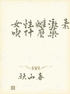 女性雌激素偏低吃什么药