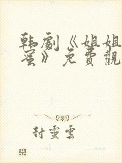 韩剧《姐姐的闺蜜》免费观看 韩剧《姐姐的闺蜜》免费观看