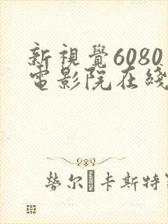 新视觉6080电影院在线看电视剧yy