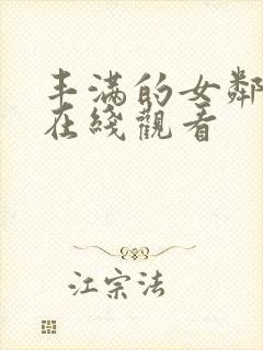 丰满的女邻居 在线观看