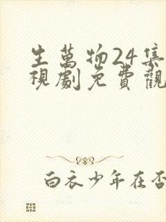 生万物24集电视剧免费观看全集完整版