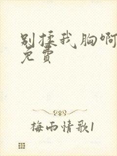 别揉我胸啊嗯～免费