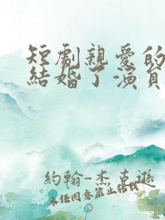 短剧亲爱的我要结婚了演员表