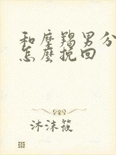 和摩羯男分手了怎么挽回