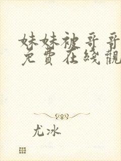 妹妹被哥哥强上免费在线观看