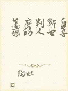 怎么判断自己暗恋的人也喜欢自己
