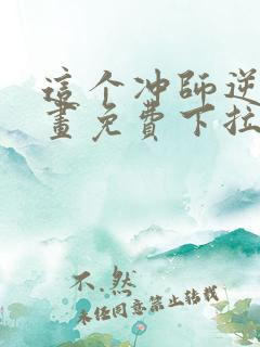 这个冲师逆徒漫画免费下拉式