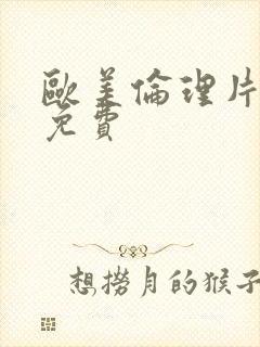 欧美伦理片在线免费 欧美伦理片在线免费
