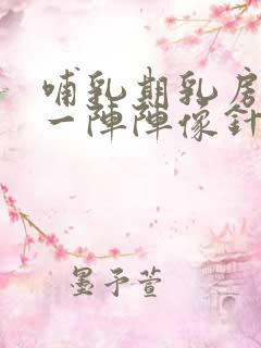 哺乳期乳房刺痛一阵阵像针扎一样什么原因