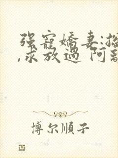 强宠娇妻:总裁,求放过 阿离