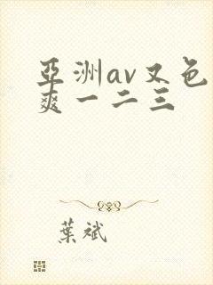 亚洲av又色又爽一二三 亚洲av又色又爽一二三