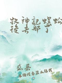 牧神记蜈蚣女最后去哪了 牧神记蜈蚣女最后去哪了