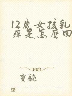 12岁女孩乳房痒是怎么回事