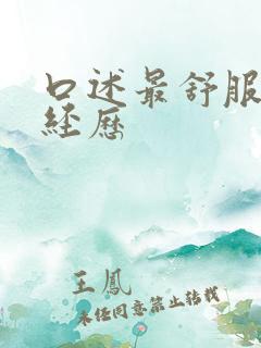口述最舒服的性经历 口述最舒服的性经历