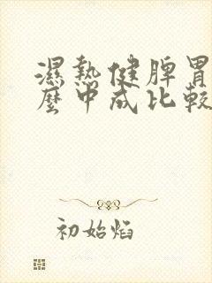 湿热健脾胃吃什么中成比较好 湿热健脾胃吃什么中成比较好