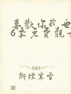 喜欢你我也是第6季免费观看完整版高清