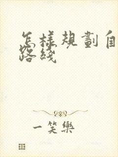 怎样规划自驾游路线