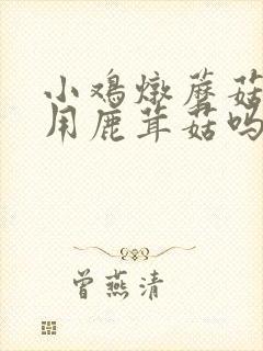 小鸡炖蘑菇可以用鹿茸菇吗