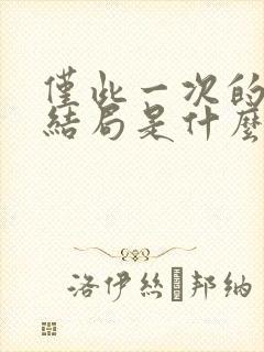 仅此一次的爱情结局是什么