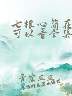 七根心简在哪里可以看全集 七根心简在哪里可以看全集