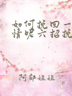 如何挽回一段感情呢六招挽回感情