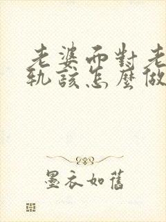 老婆面对老公出轨该怎么做才能挽回