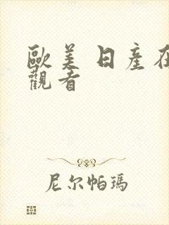 欧美 日产在线观看 欧美 日产在线观看