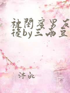 被闺蜜男友认错后by三两豆完结全文