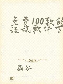 免费100款的流氓软件下载安装