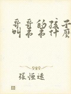 哥哥的孩子应该叫弟弟什么