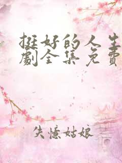 挺好的人生电视剧全集免费观看高清
