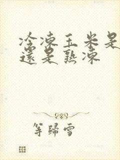 冷冻玉米是生冻还是熟冻
