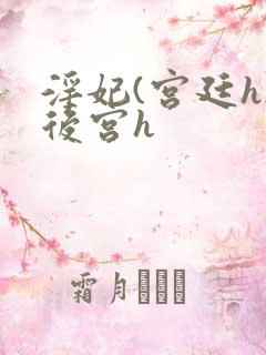 淫妃(宫廷h)后宫h 淫妃(宫廷h)后宫h