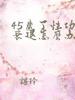 45岁了性功能衰退怎么办 45岁了性功能衰退怎么办