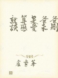 就算是爸爸也想谈恋爱未删减完整版