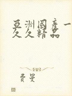 亚洲国产一成人久久精品