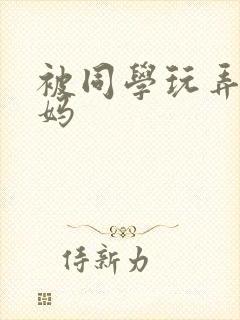 被同学玩弄的妈妈 被同学玩弄的妈妈