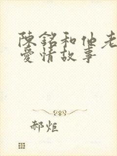 陈铭和他老婆的爱情故事 陈铭和他老婆的爱情故事