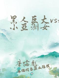 黑人巨大vs娇小亚洲女