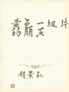 黄色一级片妈妈的朋友
