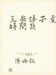 玉米棒子煮多长时间熟