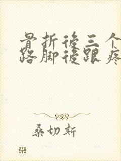 骨折后三个月走路脚后跟疼