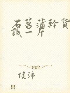 石菖蒲干货多少钱一斤