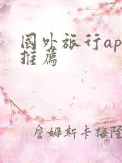 国外旅行app推荐 国外旅行app推荐