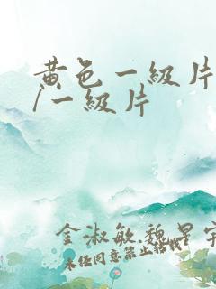 黄色一级片黄色/一级片 黄色一级片黄色/一级片