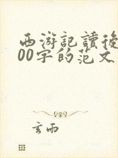 西游记读后感500字的范文
