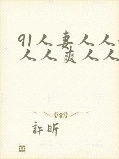 91人妻人人澡人人爽人人精品老子